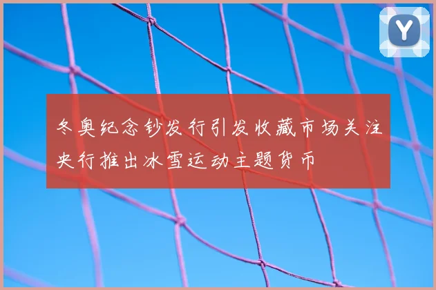 冬奥纪念钞发行引发收藏市场关注央行推出冰雪运动主题货币