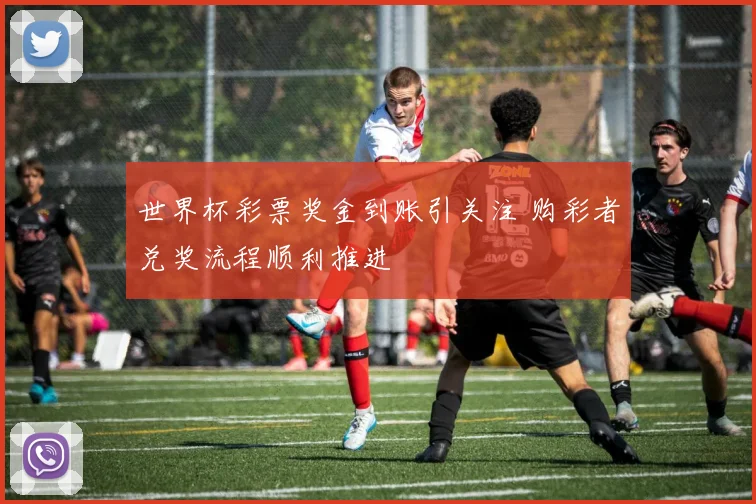 世界杯彩票奖金到账引关注 购彩者兑奖流程顺利推进