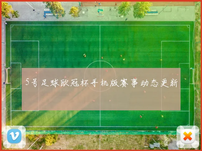 5号足球欧冠杯手机版赛事动态更新