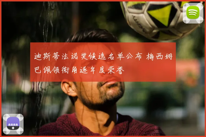 迪斯蒂法诺奖候选名单公布 梅西姆巴佩领衔角逐年度荣誉