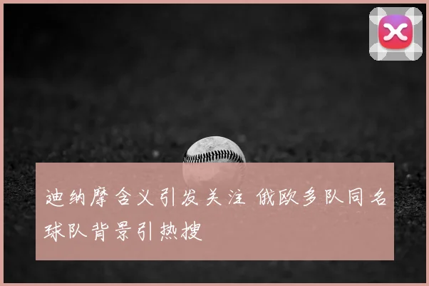 迪纳摩含义引发关注 俄欧多队同名球队背景引热搜