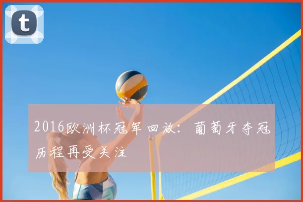 2016欧洲杯冠军回放：葡萄牙夺冠历程再受关注