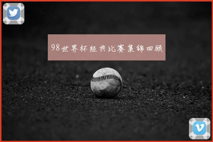 98世界杯经典比赛集锦回顾