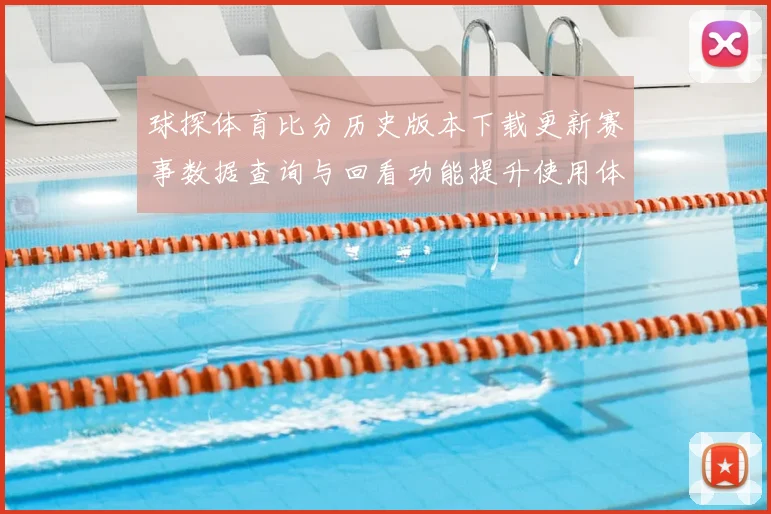 球探体育比分历史版本下载更新赛事数据查询与回看功能提升使用体验