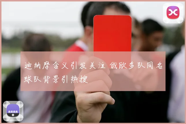 迪纳摩含义引发关注 俄欧多队同名球队背景引热搜