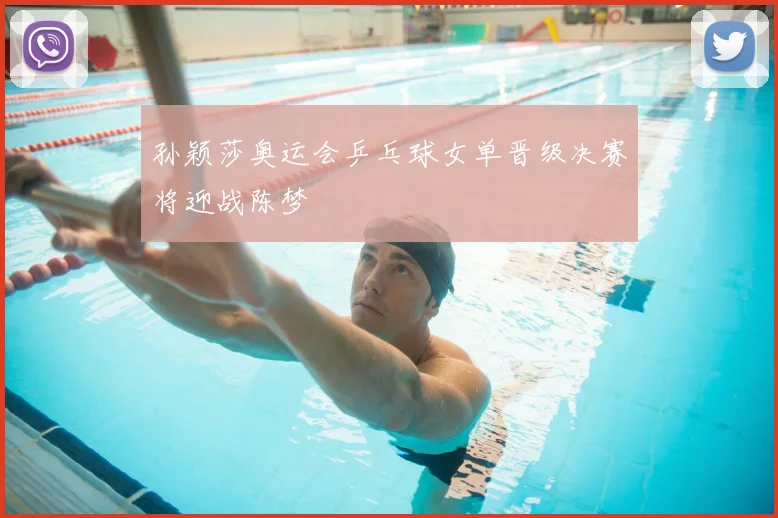 孙颖莎奥运会乒乓球女单晋级决赛将迎战陈梦