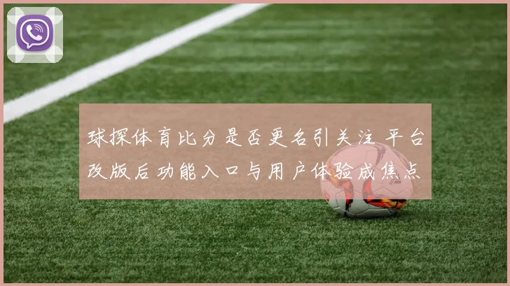 球探体育比分是否更名引关注 平台改版后功能入口与用户体验成焦点