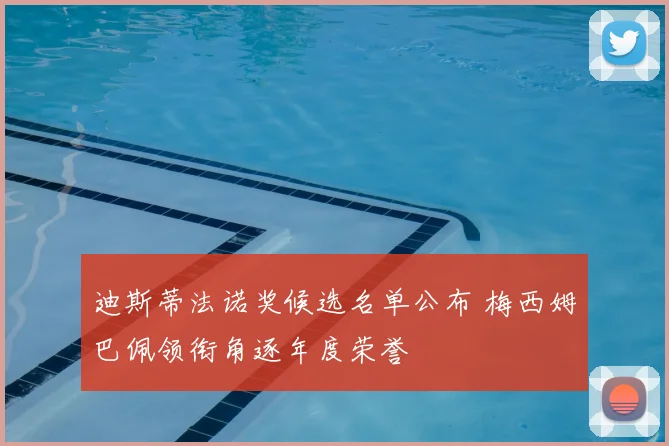迪斯蒂法诺奖候选名单公布 梅西姆巴佩领衔角逐年度荣誉