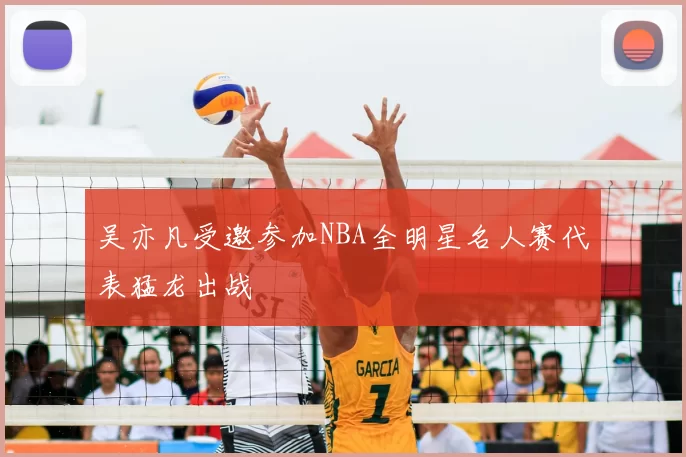 吴亦凡受邀参加NBA全明星名人赛代表猛龙出战