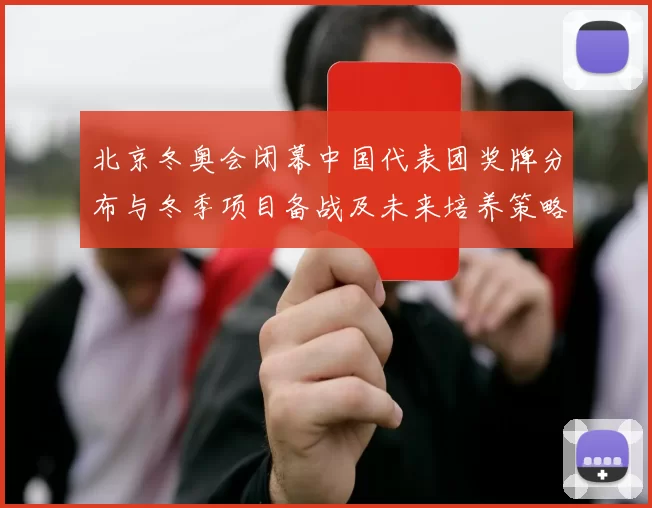 北京冬奥会闭幕中国代表团奖牌分布与冬季项目备战及未来培养策略