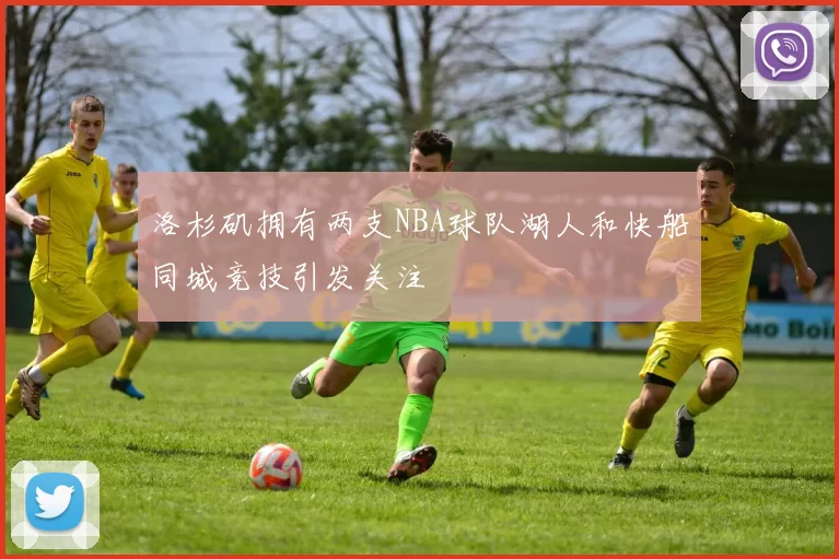 洛杉矶拥有两支NBA球队湖人和快船同城竞技引发关注