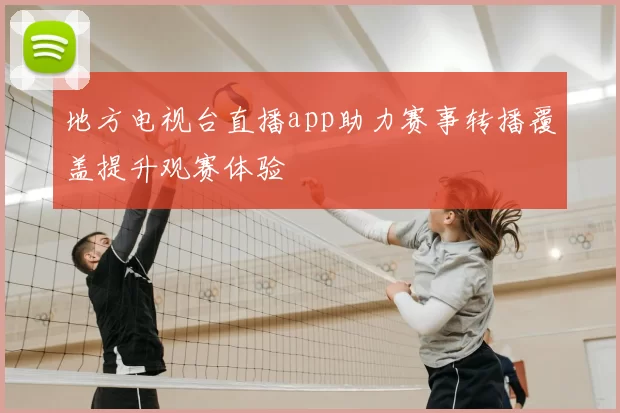 地方电视台直播app助力赛事转播覆盖提升观赛体验