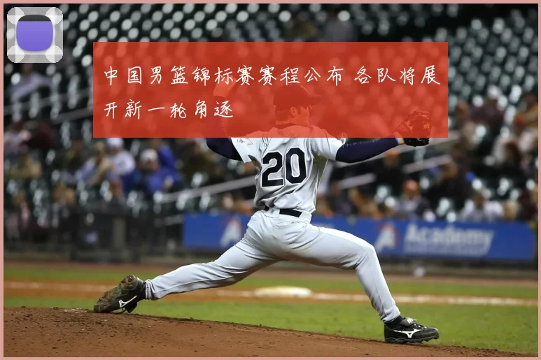 中国男篮锦标赛赛程公布 各队将展开新一轮角逐