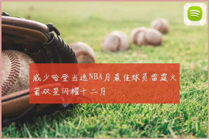 威少哈登当选NBA月最佳球员雷霆火箭双星闪耀十二月