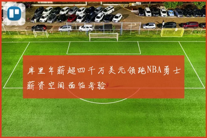 库里年薪超四千万美元领跑NBA勇士薪资空间面临考验