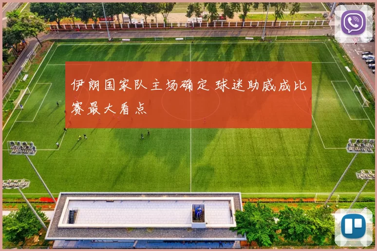 伊朗国家队主场确定 球迷助威成比赛最大看点