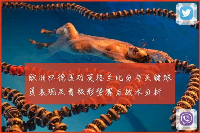 欧洲杯德国对英格兰比分与关键球员表现及晋级形势赛后战术分析