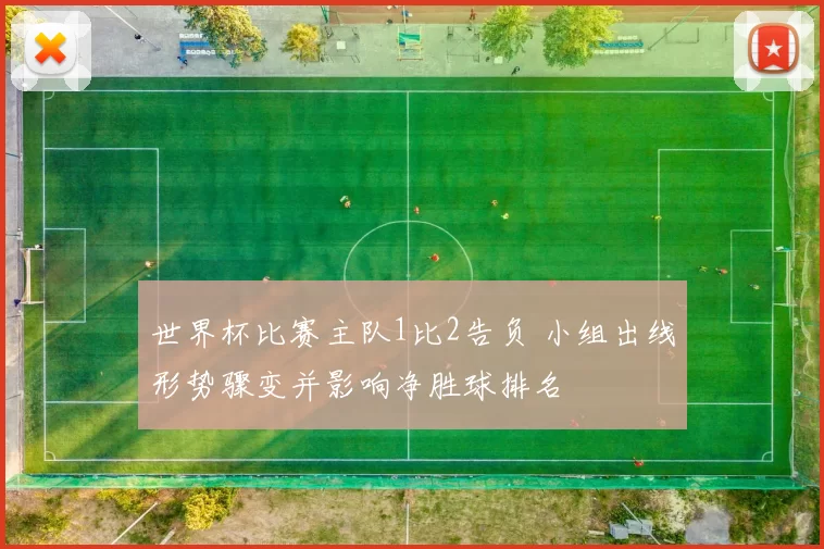 世界杯比赛主队1比2告负 小组出线形势骤变并影响净胜球排名