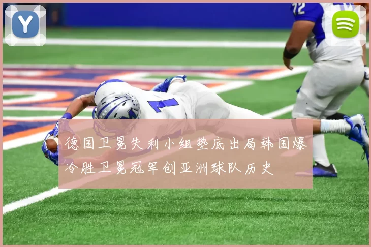德国卫冕失利小组垫底出局韩国爆冷胜卫冕冠军创亚洲球队历史