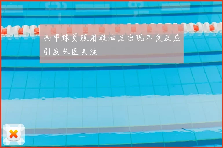 西甲球员服用硅油后出现不良反应引发队医关注