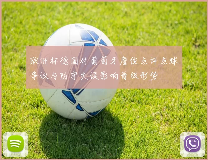 欧洲杯德国对葡萄牙詹俊点评点球争议与防守失误影响晋级形势