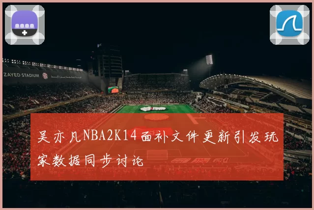 吴亦凡NBA2K14面补文件更新引发玩家数据同步讨论