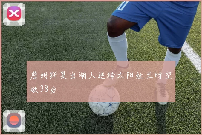 詹姆斯复出湖人逆转太阳杜兰特空砍38分