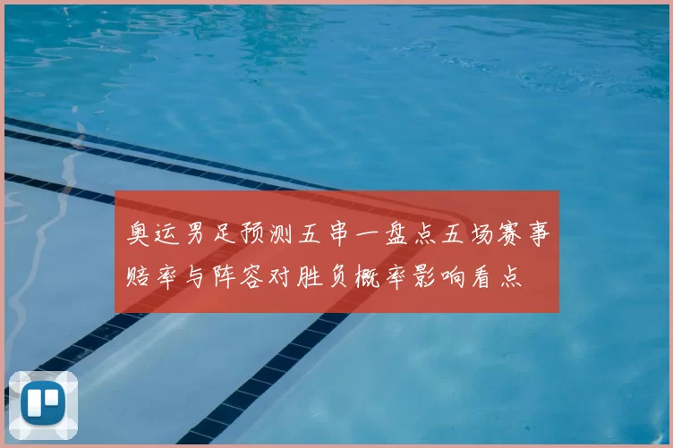 奥运男足预测五串一盘点五场赛事赔率与阵容对胜负概率影响看点