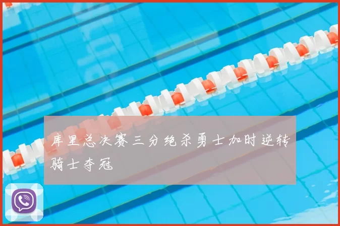 库里总决赛三分绝杀勇士加时逆转骑士夺冠