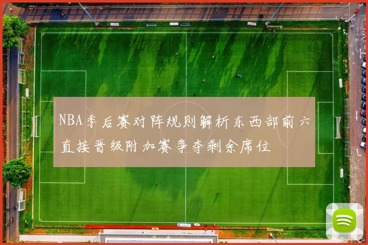 NBA季后赛对阵规则解析东西部前六直接晋级附加赛争夺剩余席位
